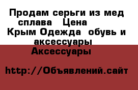  Продам серьги из мед сплава › Цена ­ 400 - Крым Одежда, обувь и аксессуары » Аксессуары   